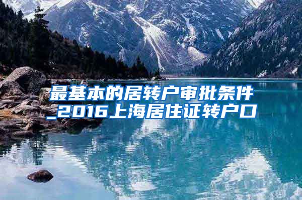 最基本的居转户审批条件_2016上海居住证转户口