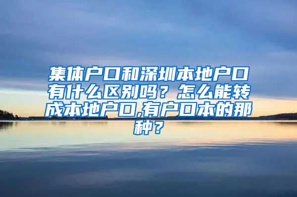 集体户口和深圳本地户口有什么区别吗？怎么能转成本地户口,有户口本的那种？