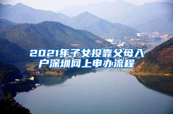 2021年子女投靠父母入户深圳网上申办流程