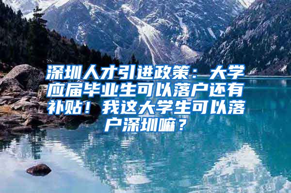 深圳人才引进政策：大学应届毕业生可以落户还有补贴！我这大学生可以落户深圳嘛？