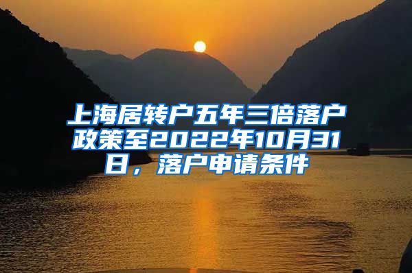 上海居转户五年三倍落户政策至2022年10月31日，落户申请条件