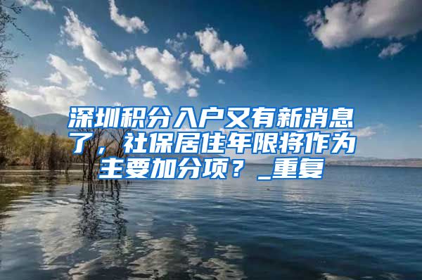 深圳积分入户又有新消息了，社保居住年限将作为主要加分项？_重复
