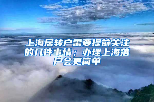 上海居转户需要提前关注的几件事情；办理上海落户会更简单