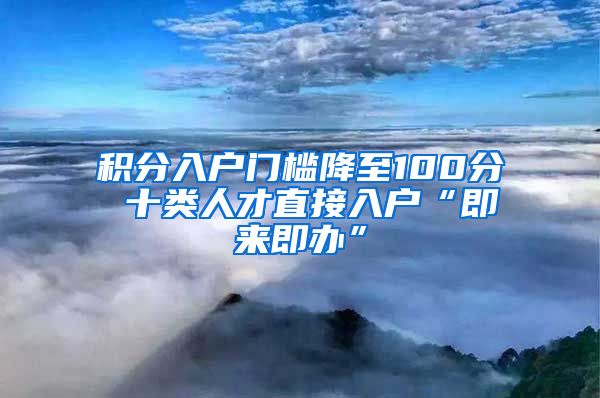 积分入户门槛降至100分 十类人才直接入户“即来即办”