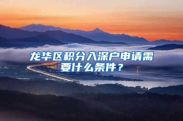 龙华区积分入深户申请需要什么条件？