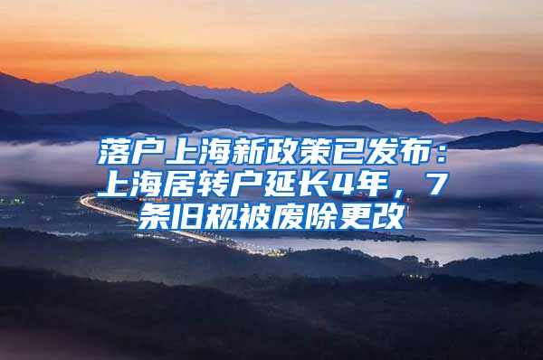 落户上海新政策已发布：上海居转户延长4年，7条旧规被废除更改