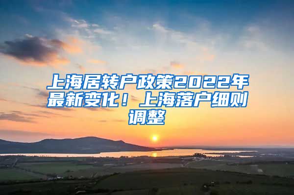 上海居转户政策2022年最新变化！上海落户细则调整