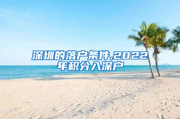 深圳的落户条件,2022年积分入深户
