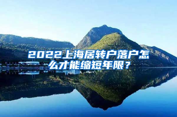 2022上海居转户落户怎么才能缩短年限？