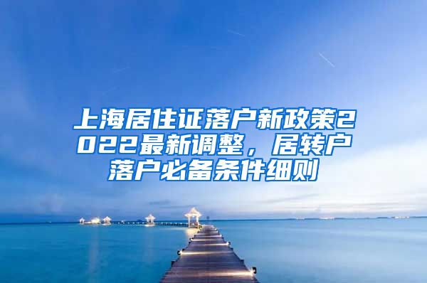 上海居住证落户新政策2022最新调整，居转户落户必备条件细则