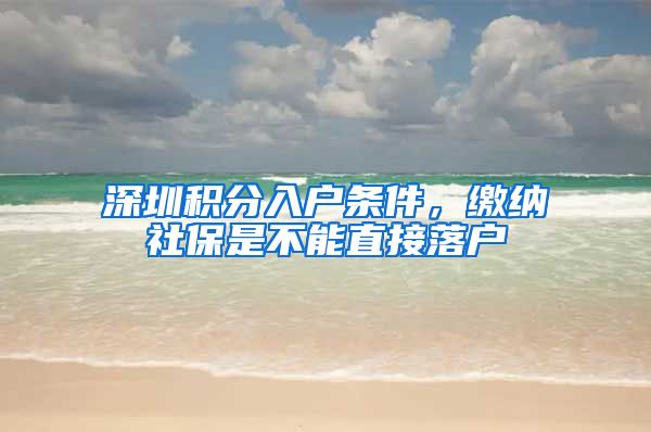 深圳积分入户条件，缴纳社保是不能直接落户