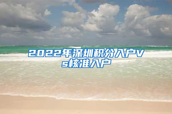 2022年深圳积分入户Vs核准入户