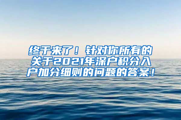 终于来了！针对你所有的关于2021年深户积分入户加分细则的问题的答案！