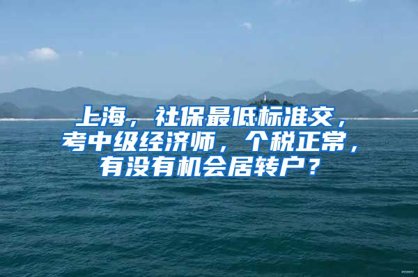上海，社保最低标准交，考中级经济师，个税正常，有没有机会居转户？