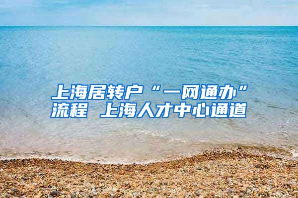 上海居转户“一网通办”流程 上海人才中心通道