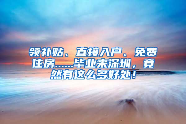 领补贴、直接入户、免费住房......毕业来深圳，竟然有这么多好处！