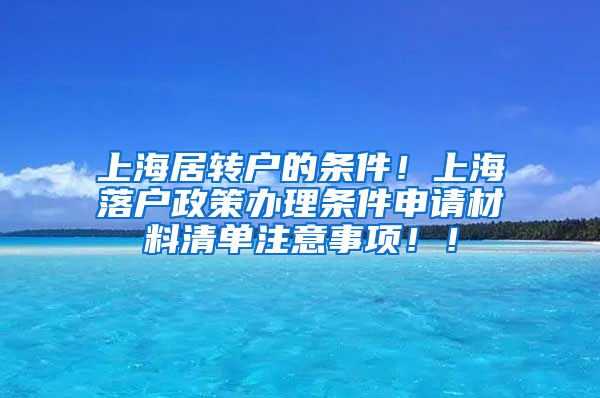 上海居转户的条件！上海落户政策办理条件申请材料清单注意事项！！