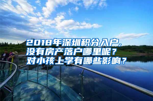 2018年深圳积分入户, 没有房产落户哪里呢？ 对小孩上学有哪些影响？