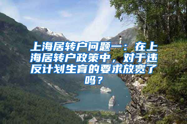 上海居转户问题一：在上海居转户政策中，对于违反计划生育的要求放宽了吗？