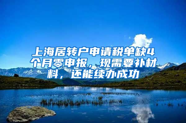 上海居转户申请税单缺4个月零申报，现需要补材料，还能续办成功