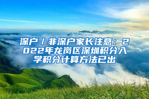 深户／非深户家长注意：2022年龙岗区深圳积分入学积分计算方法已出