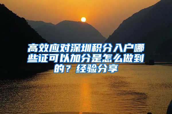 高效应对深圳积分入户哪些证可以加分是怎么做到的？经验分享