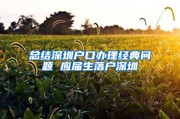 总结深圳户口办理经典问题 应届生落户深圳