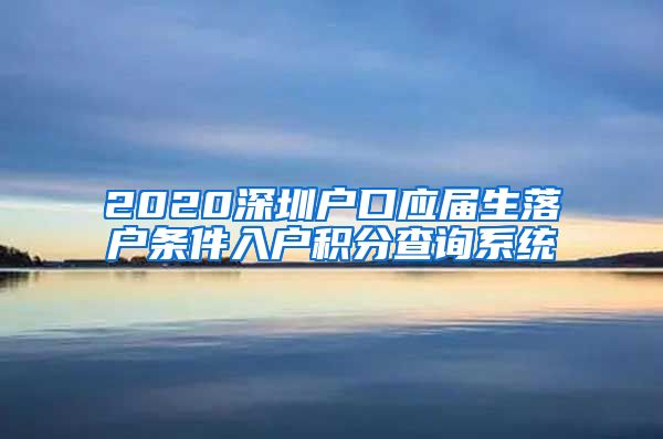 2020深圳户口应届生落户条件入户积分查询系统