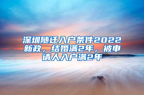 深圳随迁入户条件2022新政，结婚满2年，被申请人入户满2年