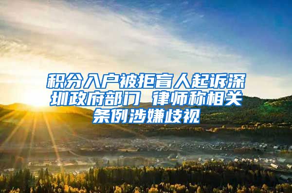 积分入户被拒盲人起诉深圳政府部门 律师称相关条例涉嫌歧视