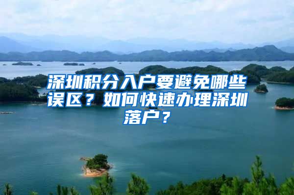 深圳积分入户要避免哪些误区？如何快速办理深圳落户？