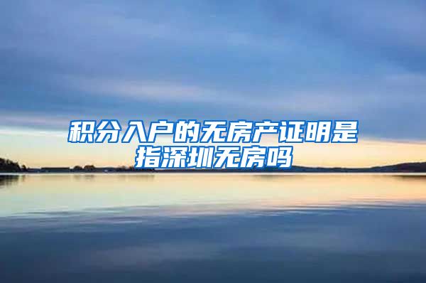 积分入户的无房产证明是指深圳无房吗