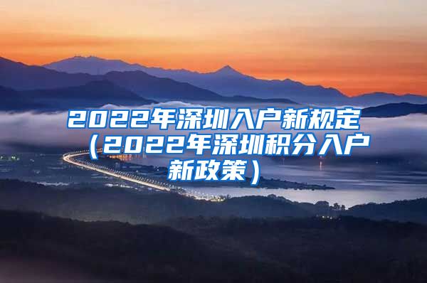 2022年深圳入户新规定（2022年深圳积分入户新政策）