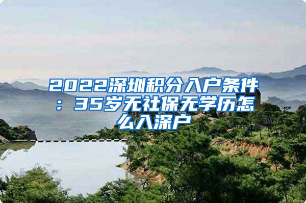 2022深圳积分入户条件：35岁无社保无学历怎么入深户