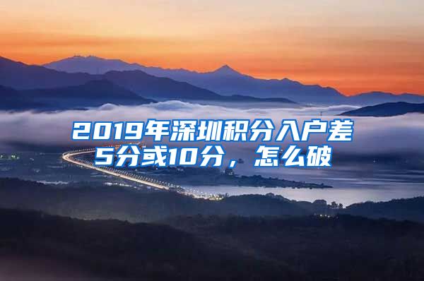 2019年深圳积分入户差5分或10分，怎么破