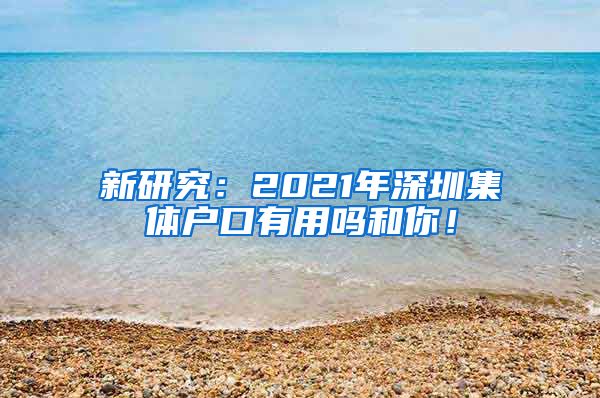 新研究：2021年深圳集体户口有用吗和你！