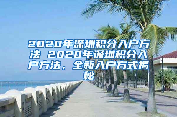 2020年深圳积分入户方法 2020年深圳积分入户方法，全新入户方式揭秘
