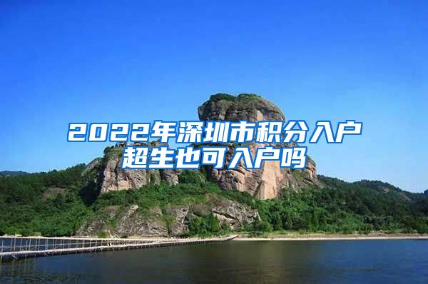 2022年深圳市积分入户超生也可入户吗