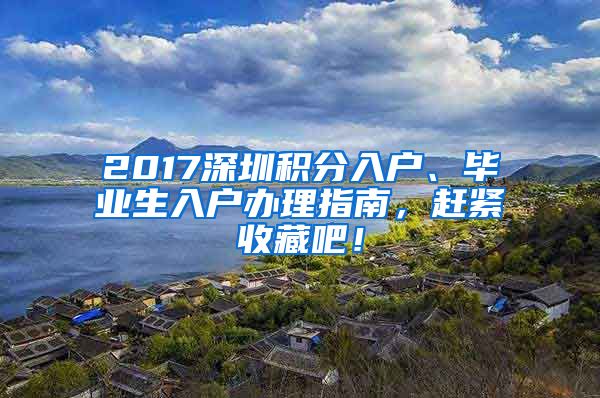 2017深圳积分入户、毕业生入户办理指南，赶紧收藏吧！