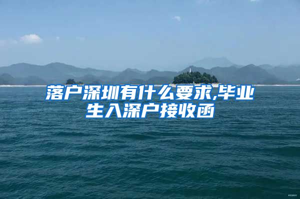 落户深圳有什么要求,毕业生入深户接收函