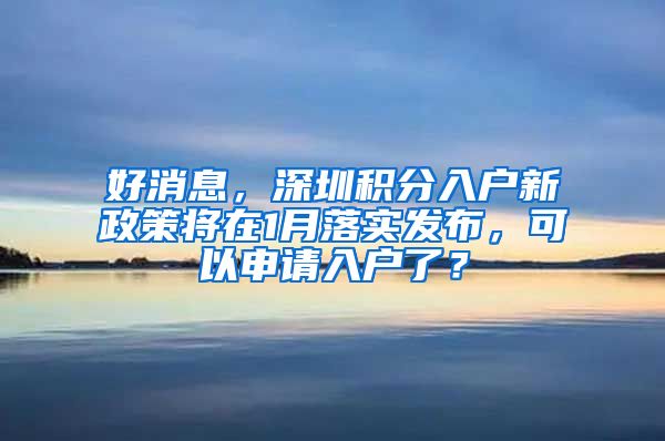 好消息，深圳积分入户新政策将在1月落实发布，可以申请入户了？