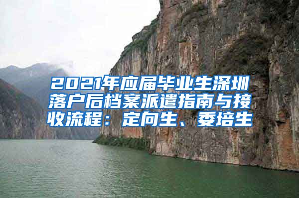 2021年应届毕业生深圳落户后档案派遣指南与接收流程：定向生、委培生