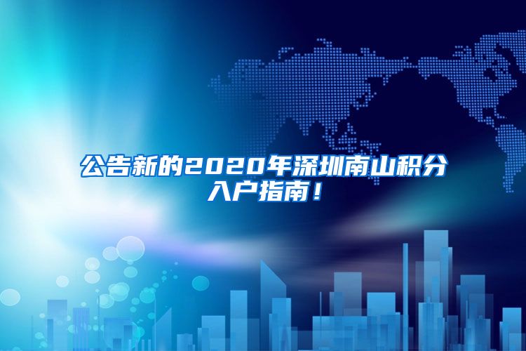 公告新的2020年深圳南山积分入户指南！