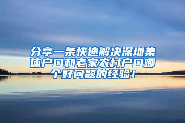 分享一条快速解决深圳集体户口和老家农村户口哪个好问题的经验！