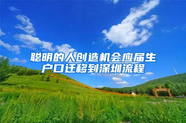 聪明的人创造机会应届生户口迁移到深圳流程