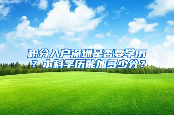 积分入户深圳是否要学历？本科学历能加多少分？