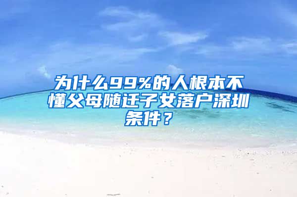 为什么99%的人根本不懂父母随迁子女落户深圳条件？