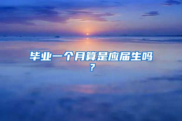 毕业一个月算是应届生吗？