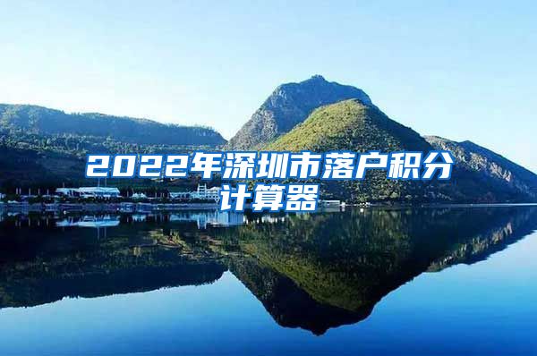 2022年深圳市落户积分计算器