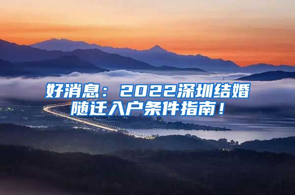 好消息：2022深圳结婚随迁入户条件指南！